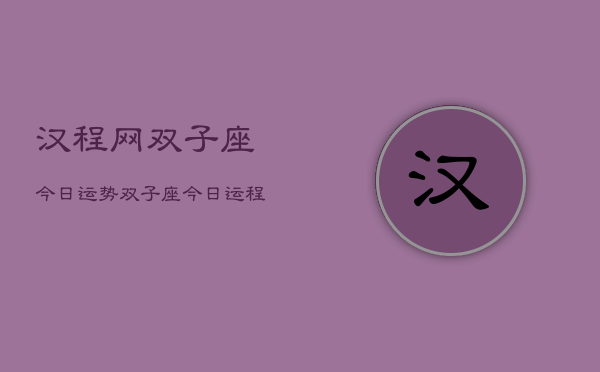 汉程网双子座今日运势，双子座今日运程指南