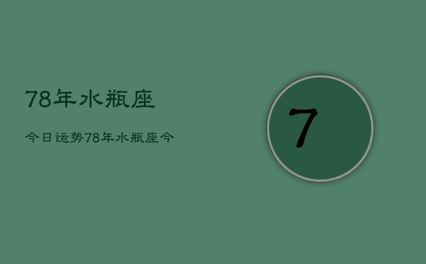 78年水瓶座今日运势，78年水瓶座今日运程如何