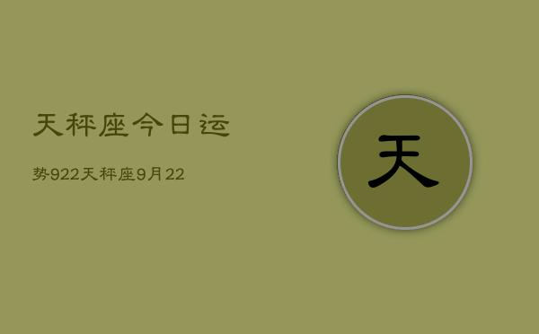 天秤座今日运势922，天秤座9月22日运势如何