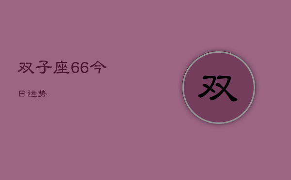 双子座6，6今日运势