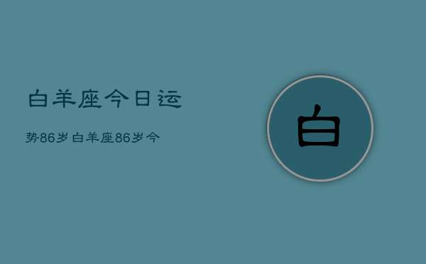 白羊座今日运势86岁，白羊座86岁今日运程如何