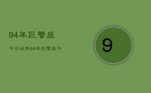 94年巨蟹座今日运势，94年巨蟹座今日运程如何