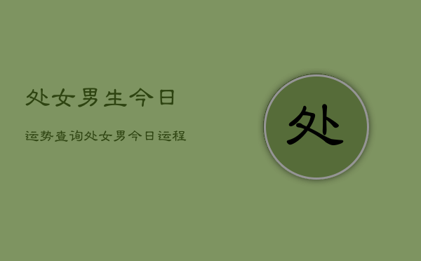 处女男生今日运势查询，处女男今日运程详细解析