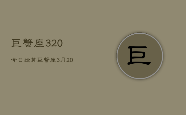 巨蟹座320今日运势，巨蟹座3月20日今日运势