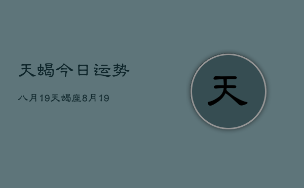 天蝎今日运势八月19，天蝎座8月19日今日运势