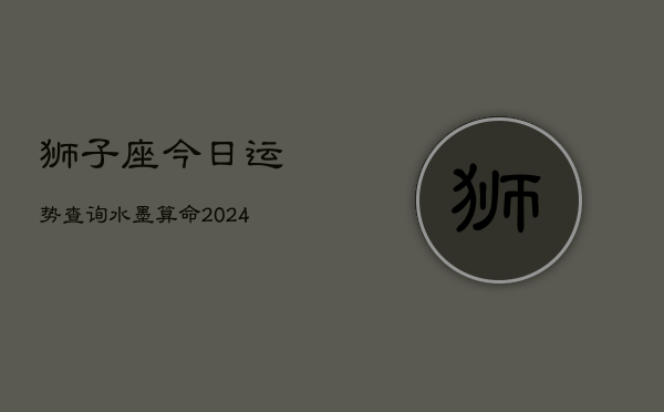 狮子座今日运势查询水墨算命(20240602)