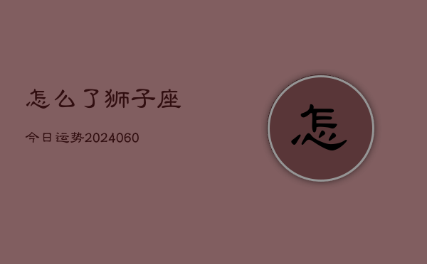 怎么了狮子座今日运势(20240605)