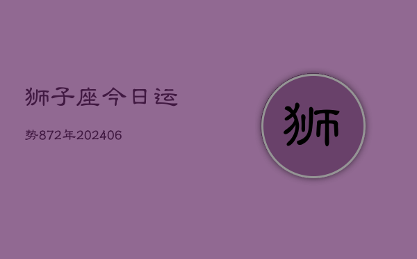 狮子座今日运势872年(20240605)